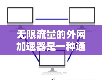 无限流量的外网加速器是一种通过加速工具帮助用户更快连接到互联网的工具,通常能够推送下载工具,支持更多文件类型。以下是对该工具的详细介绍