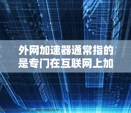 外网加速器通常指的是专门在互联网上加速下载和使用网络资源的工具。它的主要功能是帮助用户在没有物理连接到网络的情况下,更快地下载和使用外部资源,比如视频、音乐、文件等