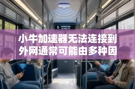 小牛加速器无法连接到外网通常可能由多种因素引起，以下是一些可能的原因和解决方案