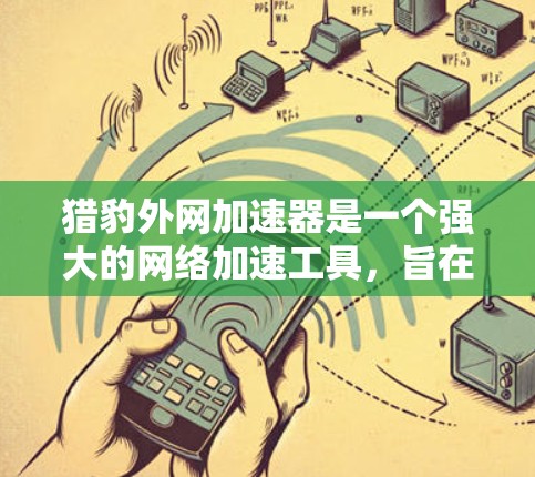 猎豹外网加速器是一个强大的网络加速工具,旨在帮助用户在手机或电脑上更快地连接到互联网。以下是使用猎豹外网加速器的详细步骤和一些关键点