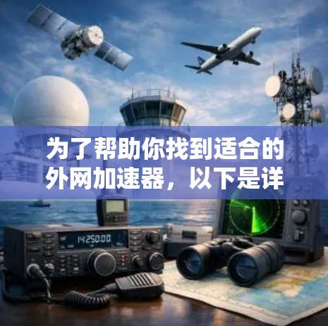 为了帮助你找到适合的外网加速器,以下是详细的比较和总结