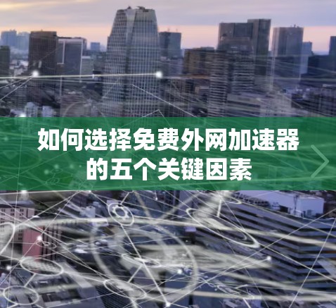 如何选择免费外网加速器的五个关键因素