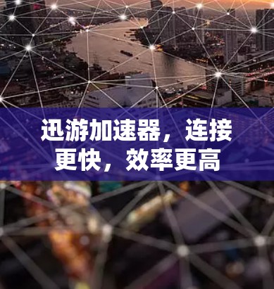 迅游加速器,连接更快,效率更高
