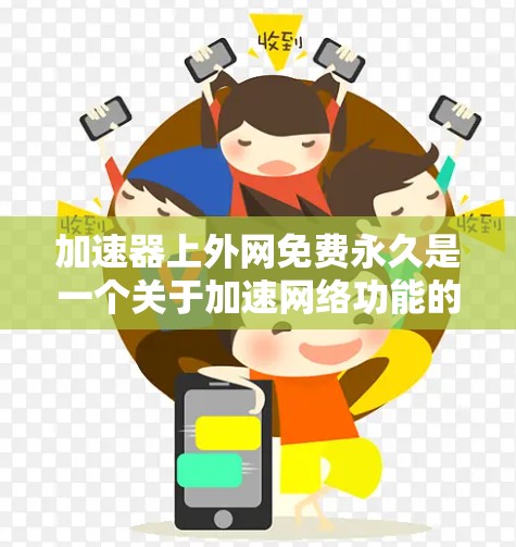 加速器上外网免费永久是一个关于加速网络功能的网站,可能指某个特定的加速网站,如腾讯加速器、友链加速器等。以下是对该服务的详细分析