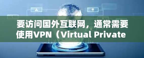 要访问国外互联网,通常需要使用VPN(Virtual Private Network)来增强网络连接的稳定性,而不是直接下载加速器。以下是一些推荐的VPN服务,可以帮助你更好地访问国际网络