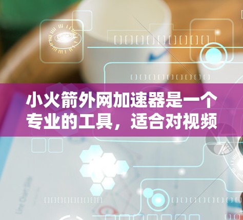 小火箭外网加速器是一个专业的工具，适合对视频制作有一定经验的用户使用。以下是下载步骤和一些注意事项