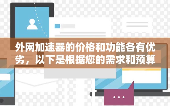 外网加速器的价格和功能各有优劣，以下是根据您的需求和预算选择的建议