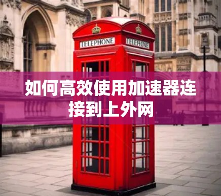 如何高效使用加速器连接到上外网