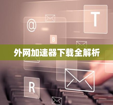外网加速器下载全解析
