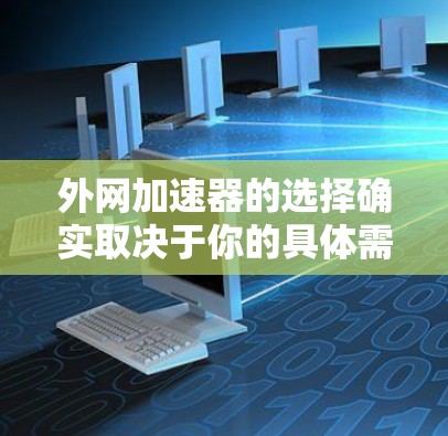 外网加速器的选择确实取决于你的具体需求和预算。以下是一些常见的外网加速器及其推荐理由