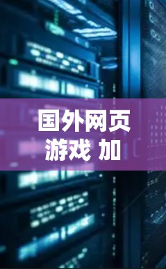 国外网页游戏 加速器通常指的是为了解决在国外(如美国、欧洲等)下载并运行网页游戏时出现的卡顿、延迟或性能下降问题使用的加速工具。这些工具可以帮助稳定下载和运行网页游戏,避免因延迟导致的不便