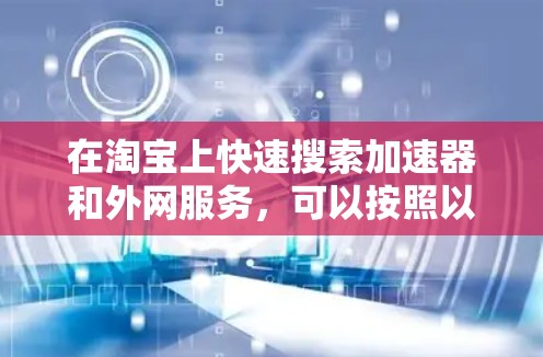 在淘宝上快速搜索加速器和外网服务，可以按照以下步骤进行