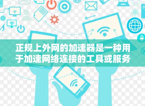正规上外网的加速器是一种用于加速网络连接的工具或服务,帮助用户提升网络效率。以下是关于其功能、优势、问题及解决方案的详细分析