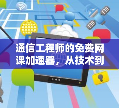 通信工程师的免费网课加速器，从技术到生活的创新