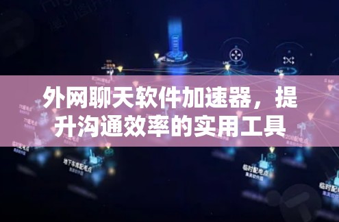 外网聊天软件加速器，提升沟通效率的实用工具