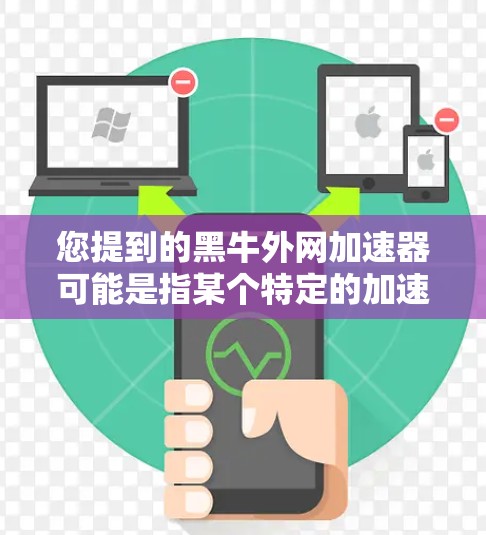 您提到的黑牛外网加速器可能是指某个特定的加速工具或软件。不过，我需要提醒您，建议您在下载任何软件或工具前，一定要确保其安全性和可靠性