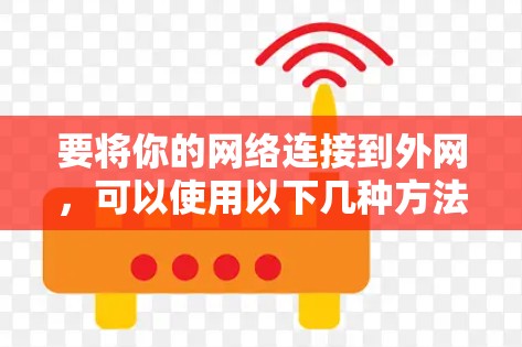 要将你的网络连接到外网，可以使用以下几种方法。以下是一些简单步骤和推荐