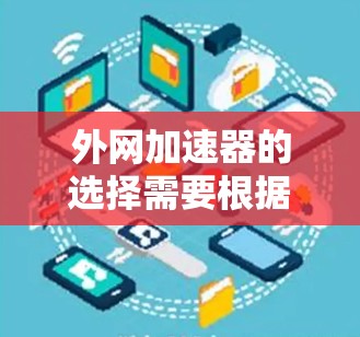 外网加速器的选择需要根据您的具体需求和预算来决定。以下是一些性价比高的外网加速器推荐，涵盖了多种功能需求