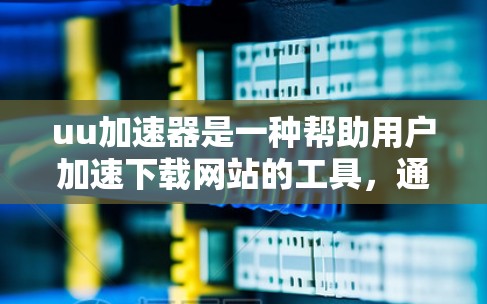 uu加速器是一种帮助用户加速下载网站的工具,通常由开发者提供。为了将uu加速器连接到学校网络,您可以按照以下步骤进行操作