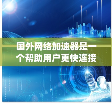 国外网络加速器是一个帮助用户更快连接到互联网的工具，广泛应用于电脑、手机和其他设备。以下是一些 popular 的国外网络加速器推荐，涵盖本地加速、VPN加速、云加速等多种功能