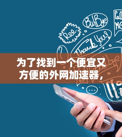 为了找到一个便宜又方便的外网加速器,以下是一些建议和步骤