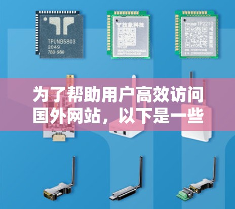 为了帮助用户高效访问国外网站，以下是一些推荐的国外加速器推荐，结合他们的特点、优势和使用指南