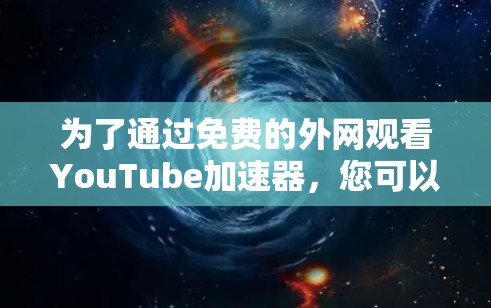 为了通过免费的外网观看YouTube加速器，您可以尝试以下方法和网站
