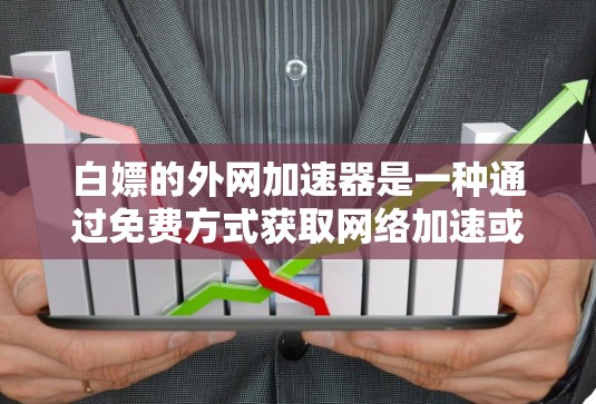 白嫖的外网加速器是一种通过免费方式获取网络加速或在线资源的手段。以下是一些常见的免费资源获取方法