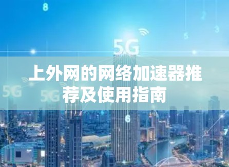 上外网的网络加速器推荐及使用指南