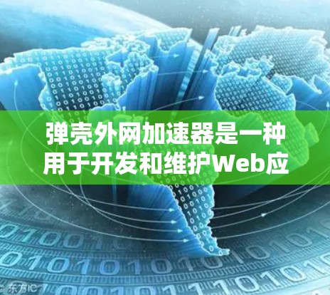 弹壳外网加速器是一种用于开发和维护Web应用的工具,主要功能包括模块化开发、自动化构建、多平台支持和安全性的实现。以下是对其功能的详细解释