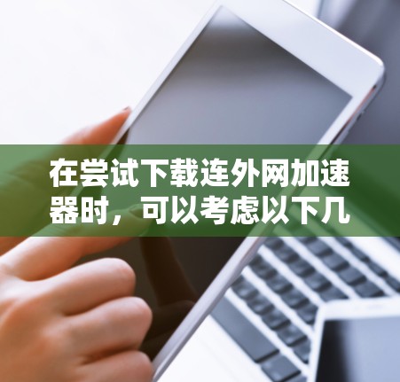 在尝试下载连外网加速器时,可以考虑以下几种中文翻译工具,它们支持中文翻译,并且可能在连外网上传播 在尝试下载连外网加速器时,可以考虑以下几种中文翻译工具,它们支持中文翻译,并且可能在连外网上传播
