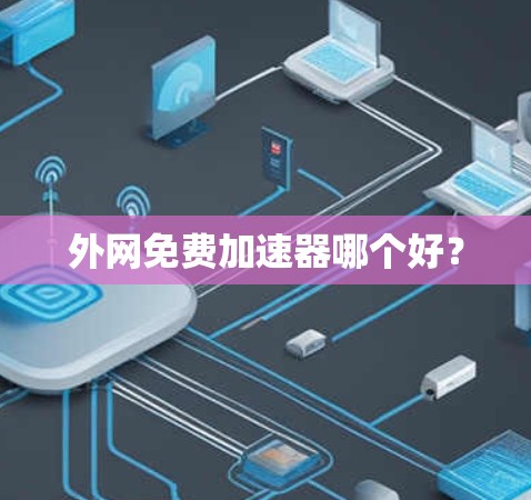 外网免费加速器哪个好?