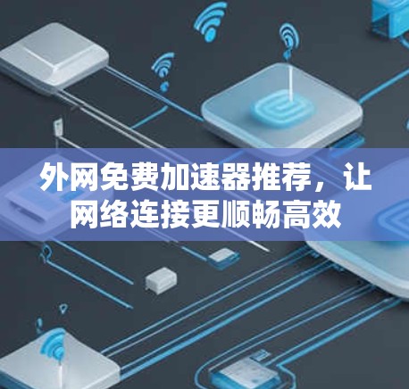 外网免费加速器推荐，让网络连接更顺畅高效