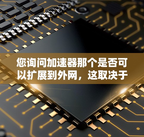 您询问加速器那个是否可以扩展到外网,这取决于具体的平台或工具。以下是一些可能的考虑因素和步骤 您询问加速器那个是否可以扩展到外网,这取决于具体的平台或工具。以下是一些可能的考虑因素和步骤