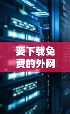 要下载免费的外网加速器，以下是一些可靠的选择，它们提供了快速连接和速度限制