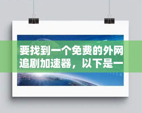 要找到一个免费的外网追剧加速器,以下是一些实用的建议和推荐