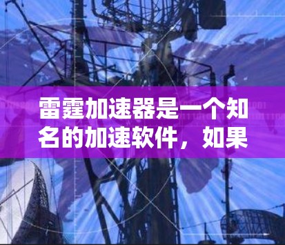 雷霆加速器是一个知名的加速软件,如果你想下载并使用它,可以访问其官方网站。以下是雷霆加速器的官方网站