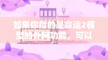 如果你指的是命运2模型的外网功能，可以使用外网梯子将模型外网到其他平台，并通过设置加速引擎运行。具体的使用步骤通常包括以下几点