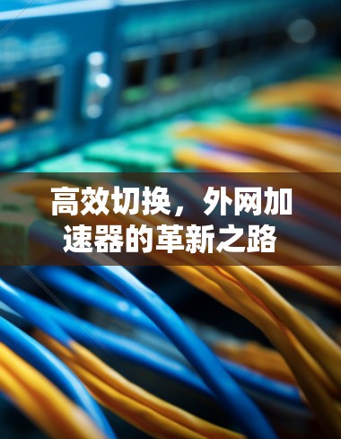 高效切换，外网加速器的革新之路