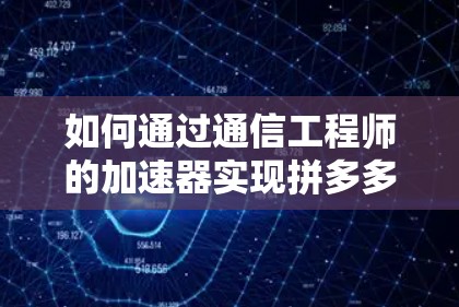 如何通过通信工程师的加速器实现拼多多上外网的高效连接