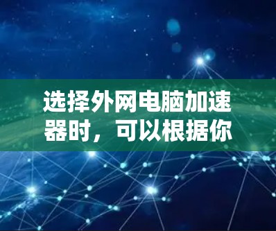选择外网电脑加速器时，可以根据你的设备类型和需求进行选择。以下是几个常用的选择