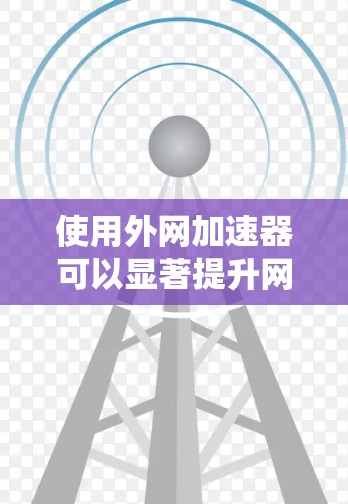 使用外网加速器可以显著提升网络连接速度，帮助你在各种应用和访问中更高效地工作。以下是一个清晰的步骤指南，帮助你系统地使用外网加速器
