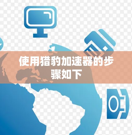 使用猎豹加速器的步骤如下