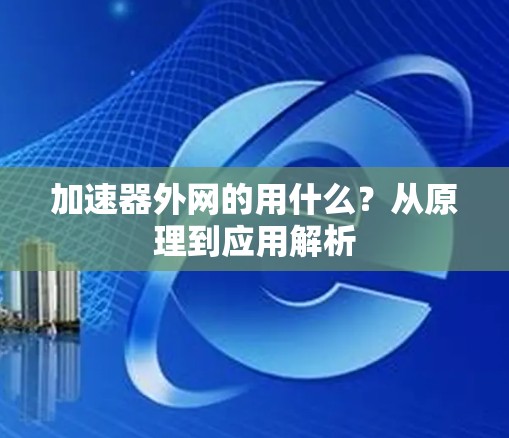 加速器外网的用什么?从原理到应用解析