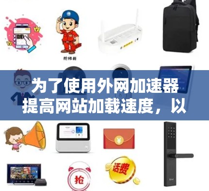 为了使用外网加速器提高网站加载速度,以下是一些步骤和建议