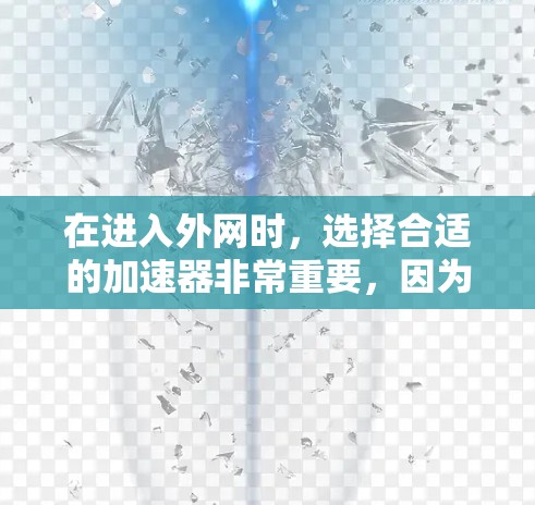 在进入外网时,选择合适的加速器非常重要,因为不同的加速器有不同的功能和兼容性。以下是一些常见的高速上网加速器,可以帮助你快速连接到外网