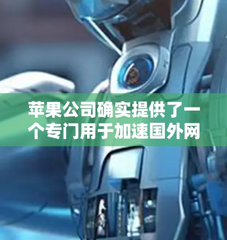 苹果公司确实提供了一个专门用于加速国外网站的加速器,称为 Accudroid。这个加速器可以帮助用户在苹果手机上下载和访问网站时,提升下载速度和体验。以下是关于 Accudroid 的一些关键信息 苹果公司确实提供了一个专门用于加速国外网站的加速器,称为 Accudroid。这个加速器可以帮助用户在苹果手机上下载和访问网站时,提升下载速度和体验。以下是关于 Accudroid 的一些关键信息