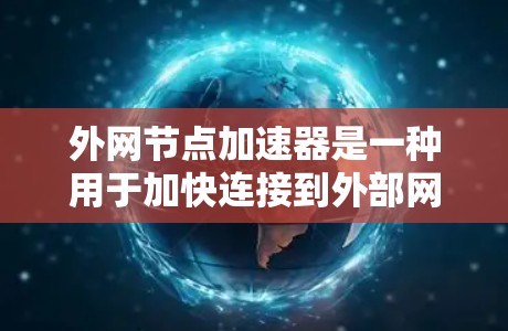 外网节点加速器是一种用于加快连接到外部网卡的软件，帮助用户更高效地管理网络资源。以下是使用外网节点加速器的详细步骤