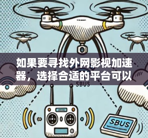 如果要寻找外网影视加速器，选择合适的平台可以极大提升下载速度和制作效率。以下是一些值得考虑的加速器推荐