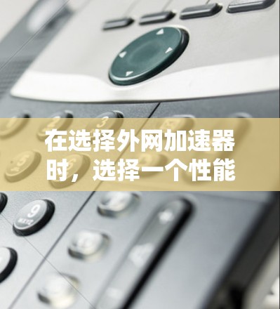 在选择外网加速器时，选择一个性能良好的加速器至关重要。以下是对几种常见的外网加速器的总结和推荐